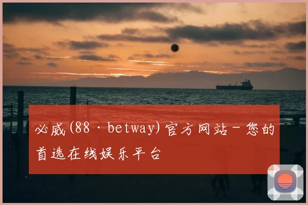 必威(88·betway)官方网站 - 您的首选在线娱乐平台