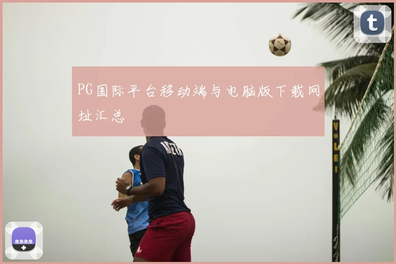 PG国际平台移动端与电脑版下载网址汇总