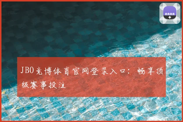 JBO竞博体育官网登录入口：畅享顶级赛事投注