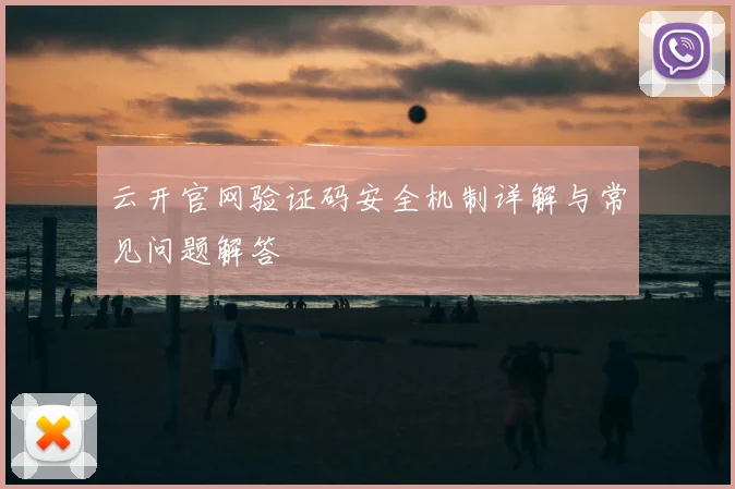 云开官网验证码安全机制详解与常见问题解答
