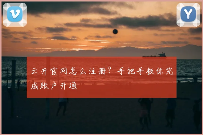 云开官网怎么注册?手把手教你完成账户开通
