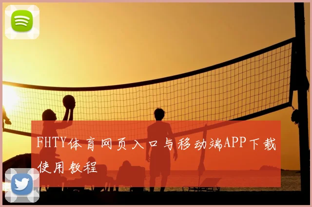 FHTY体育网页入口与移动端APP下载使用教程