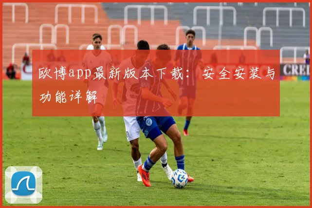 欧博app最新版本下载:安全安装与功能详解
