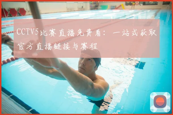 CCTV5比赛直播免费看：一站式获取官方直播链接与赛程
