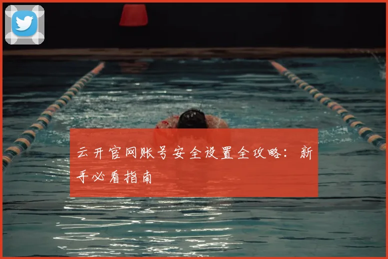 云开官网账号安全设置全攻略:新手必看指南
