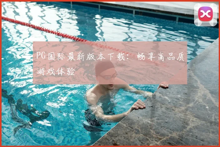 PG国际最新版本下载:畅享高品质游戏体验