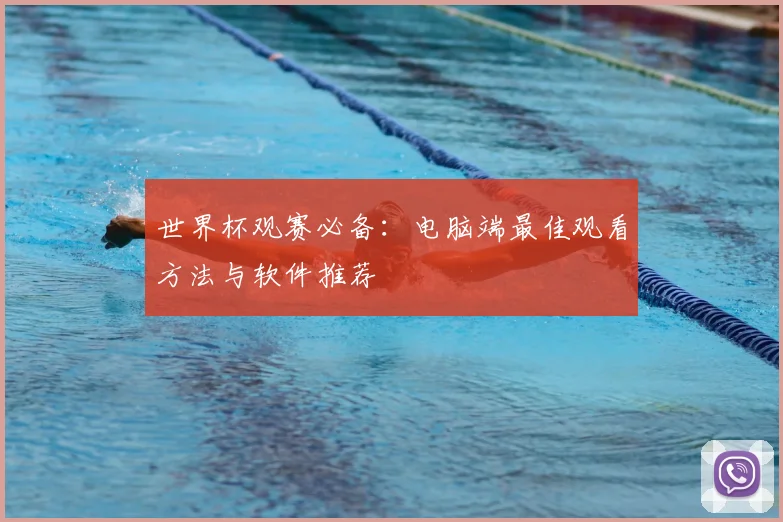 世界杯观赛必备:电脑端最佳观看方法与软件推荐