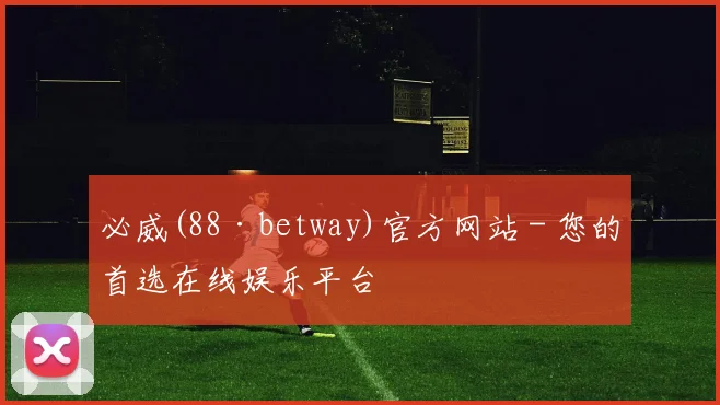 必威(88·betway)官方网站 - 您的首选在线娱乐平台