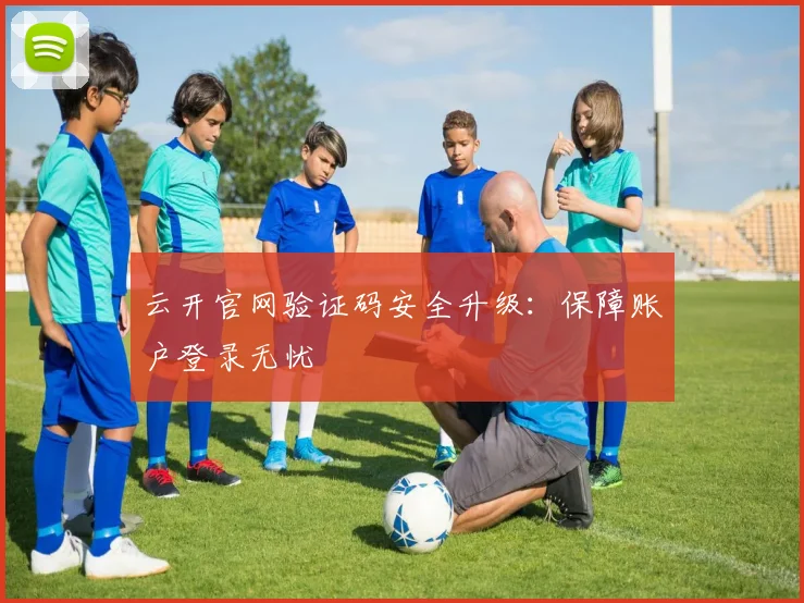 云开官网验证码安全升级：保障账户登录无忧