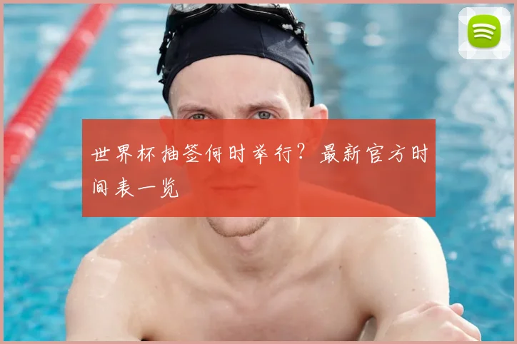 世界杯抽签何时举行?最新官方时间表一览