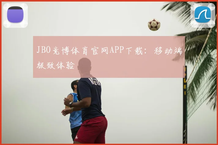 JBO竞博体育官网APP下载：移动端极致体验