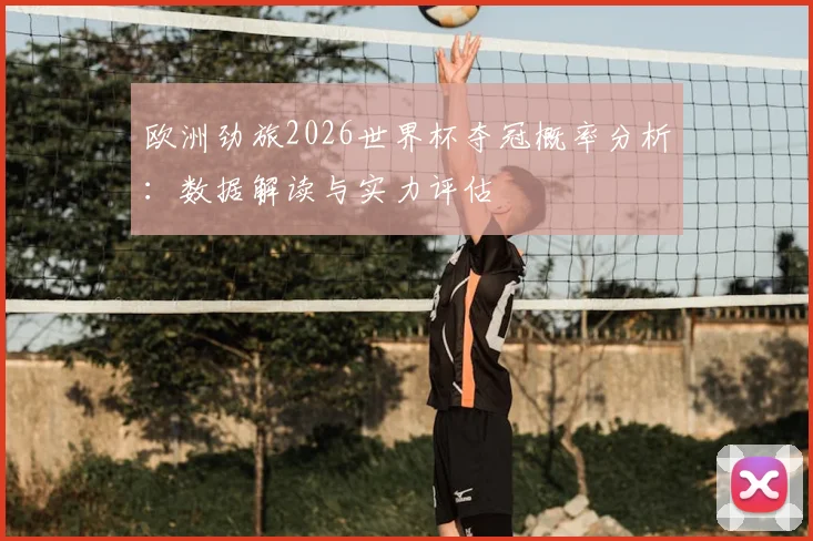 欧洲劲旅2026世界杯夺冠概率分析：数据解读与实力评估