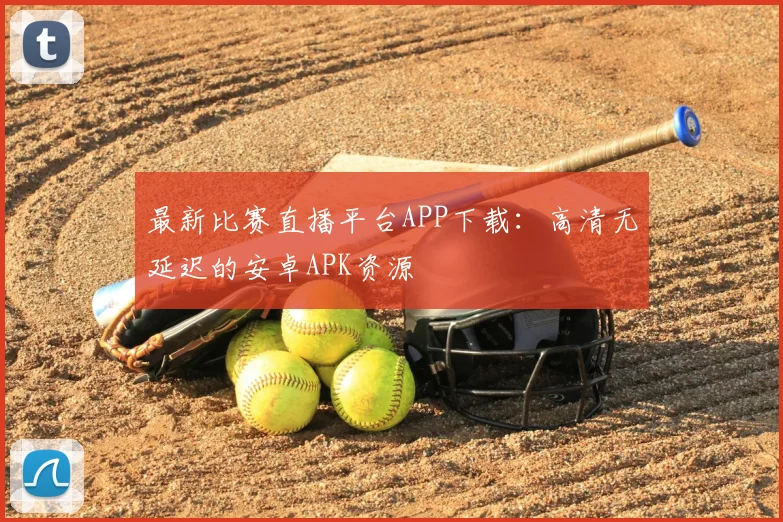 最新比赛直播平台APP下载：高清无延迟的安卓APK资源