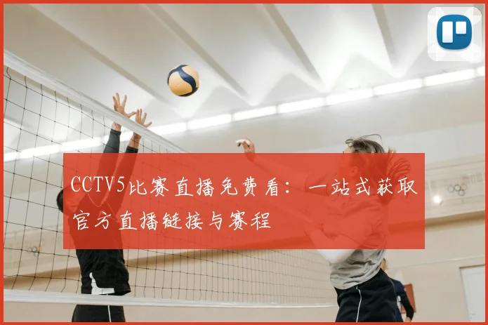 CCTV5比赛直播免费看：一站式获取官方直播链接与赛程