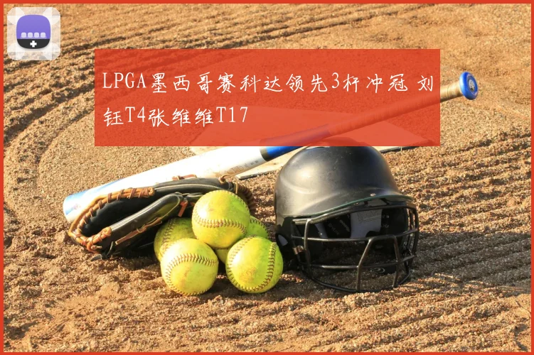 LPGA墨西哥赛科达领先3杆冲冠 刘钰T4张维维T17