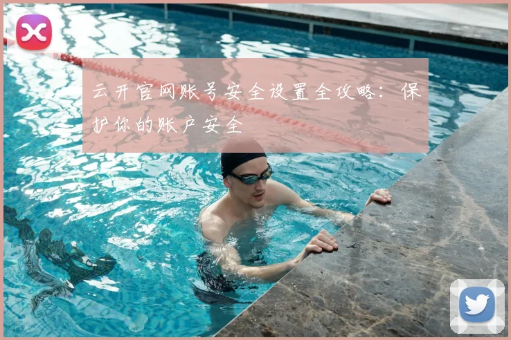 云开官网账号安全设置全攻略:保护你的账户安全