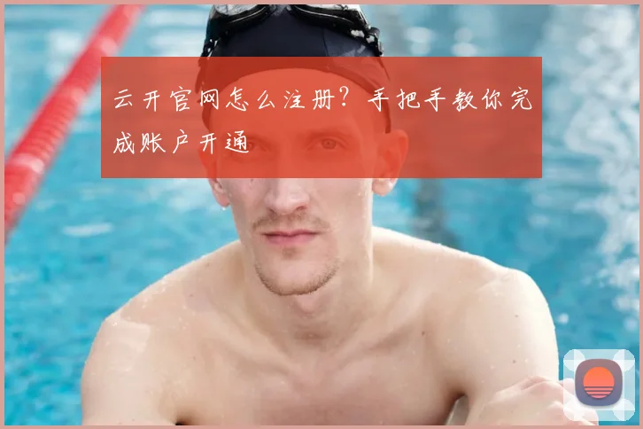 云开官网怎么注册?手把手教你完成账户开通