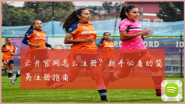 云开官网怎么注册？新手必看的简易注册指南