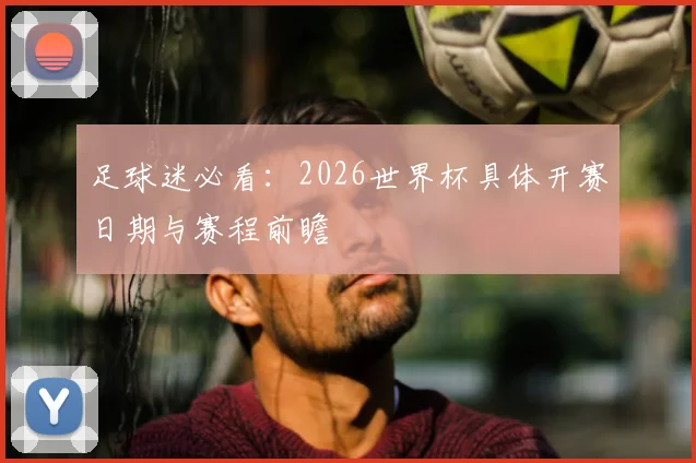 足球迷必看:2026世界杯具体开赛日期与赛程前瞻
