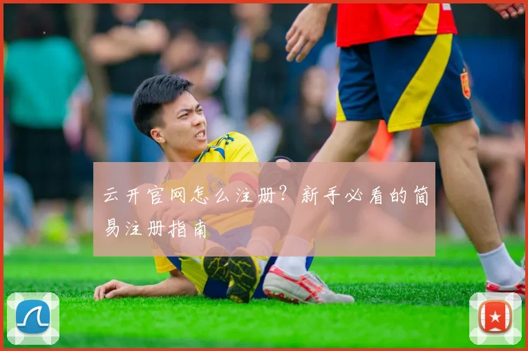 云开官网怎么注册？新手必看的简易注册指南