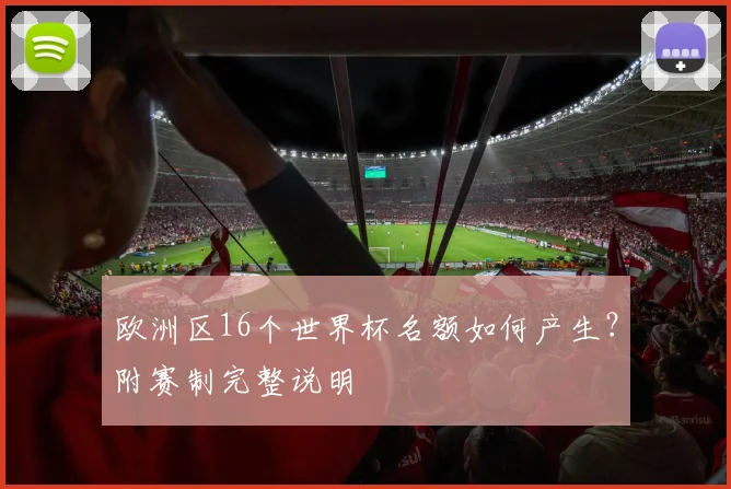 欧洲区16个世界杯名额如何产生？附赛制完整说明