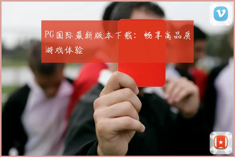 PG国际最新版本下载:畅享高品质游戏体验